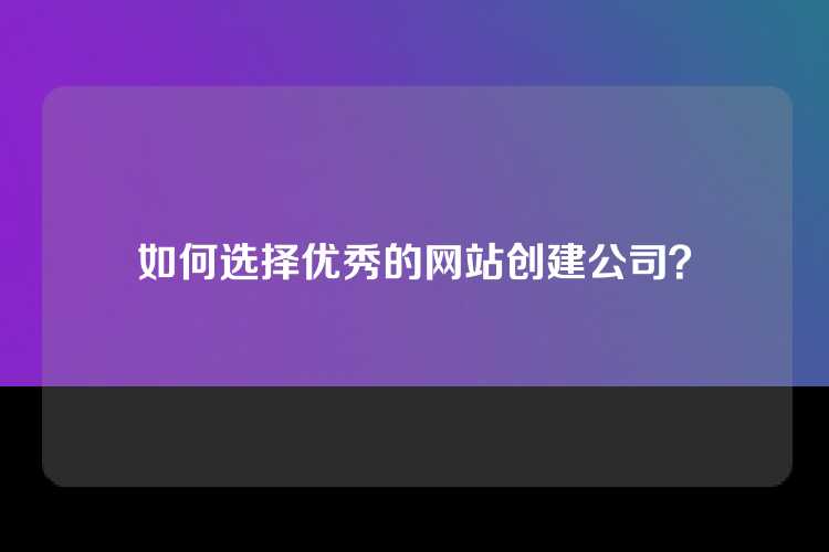 如何选择优秀的网站创建公司？
