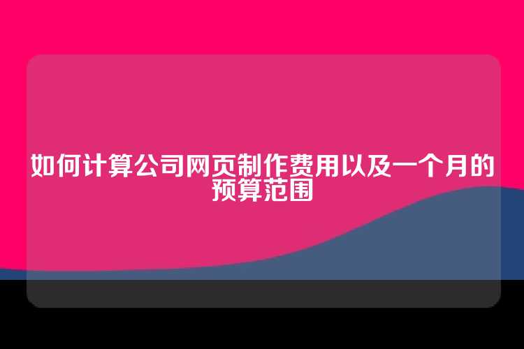 如何计算公司网页制作费用以及一个月的预算范围