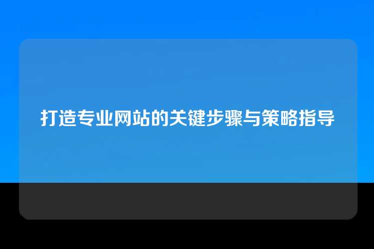 打造专业网站的关键步骤与策略指导