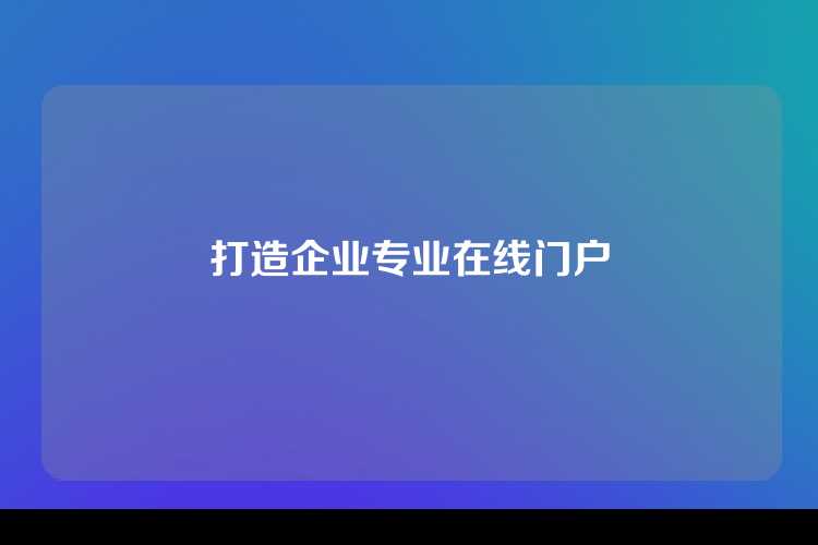 打造企业专业在线门户