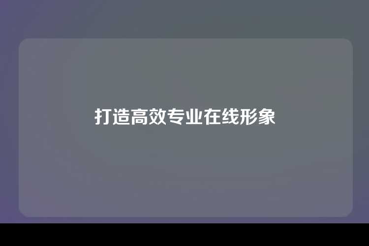 打造高效专业在线形象