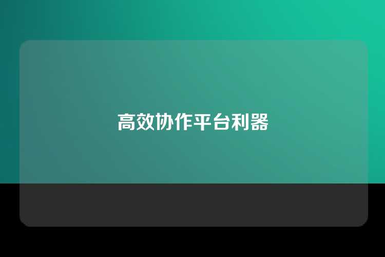 高效协作平台利器