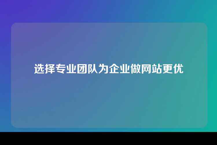 选择专业团队为企业做网站更优