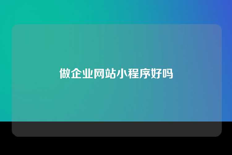 做企业网站小程序好吗