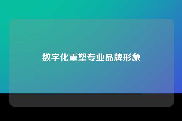 数字化重塑专业品牌形象