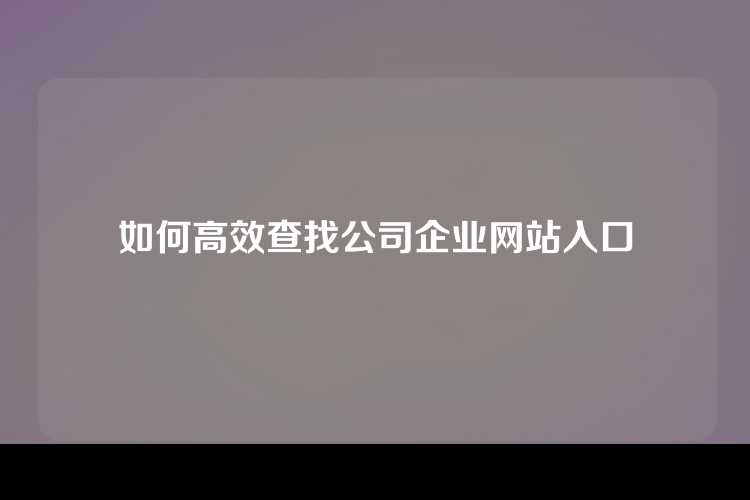 如何高效查找公司企业网站入口