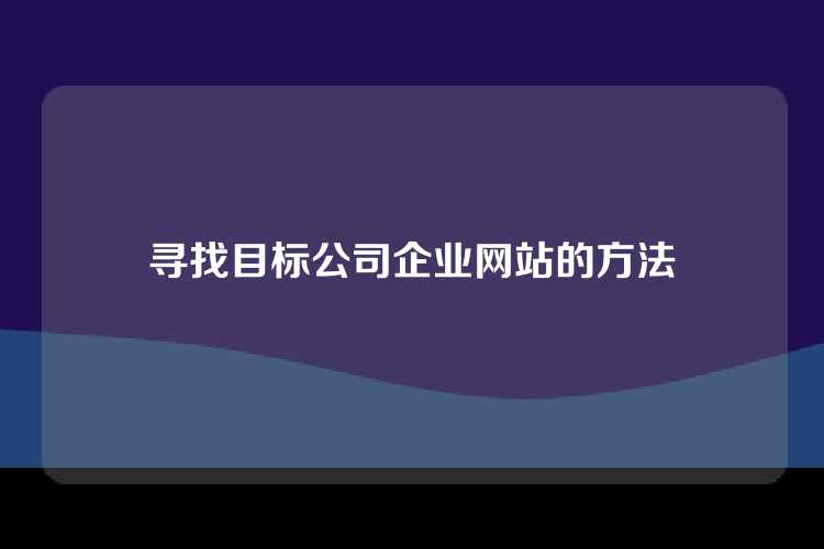 寻找目标公司企业网站的方法