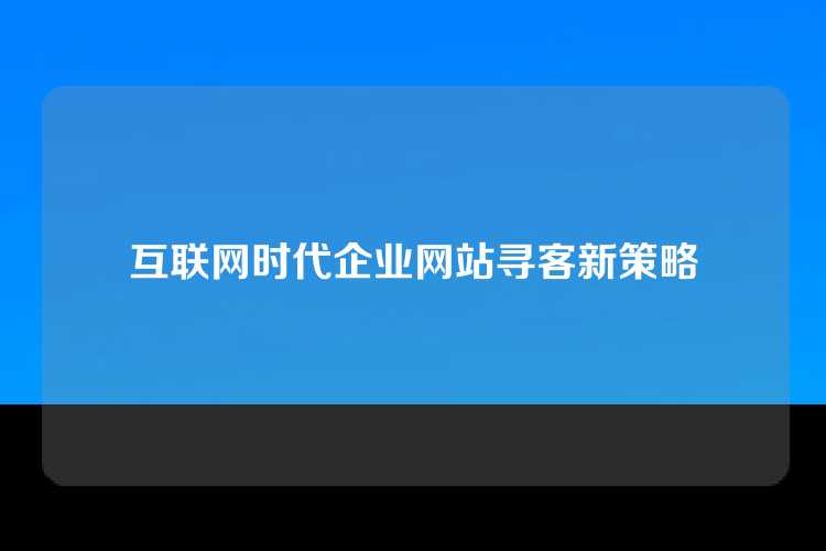 互联网时代企业网站寻客新策略