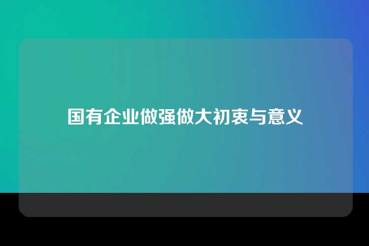 国有企业做强做大初衷与意义