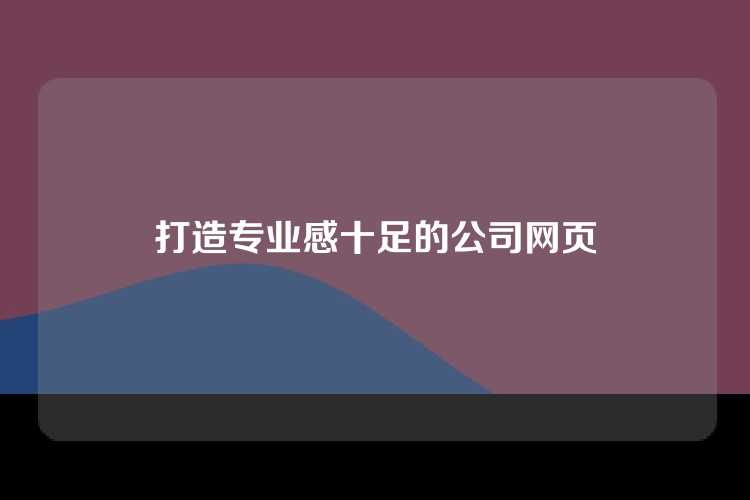 打造专业感十足的公司网页