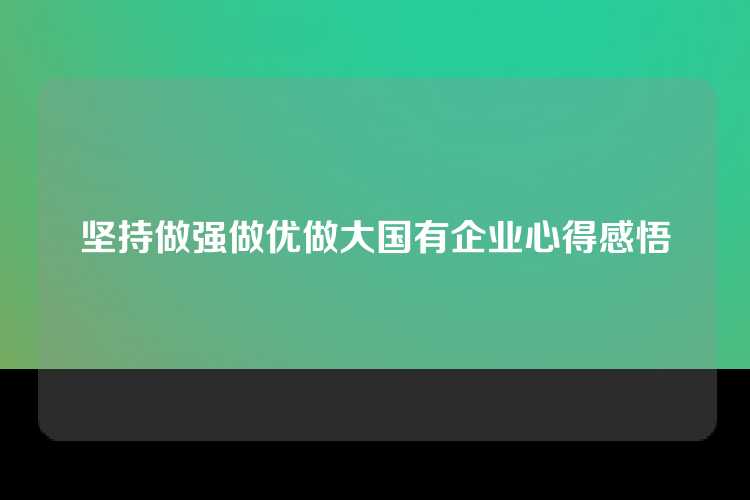 坚持做强做优做大国有企业心得感悟
