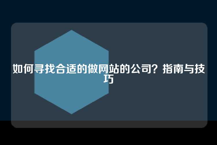如何寻找合适的做网站的公司？指南与技巧