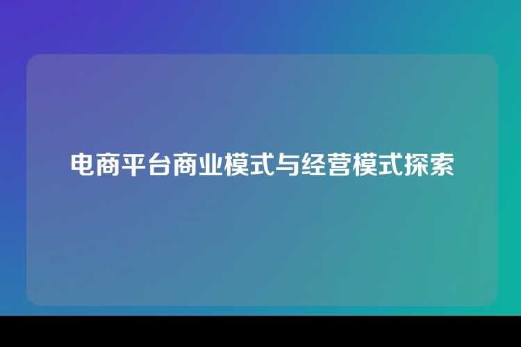 电商平台商业模式与经营模式探索