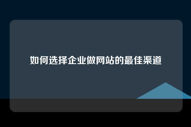 如何选择企业做网站的最佳渠道