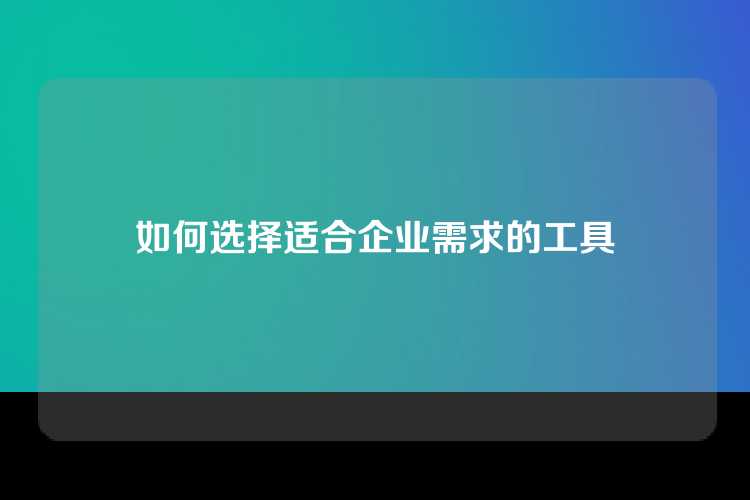 如何选择适合企业需求的工具