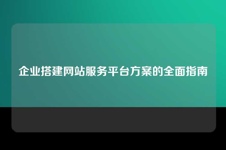 企业搭建网站服务平台方案的全面指南