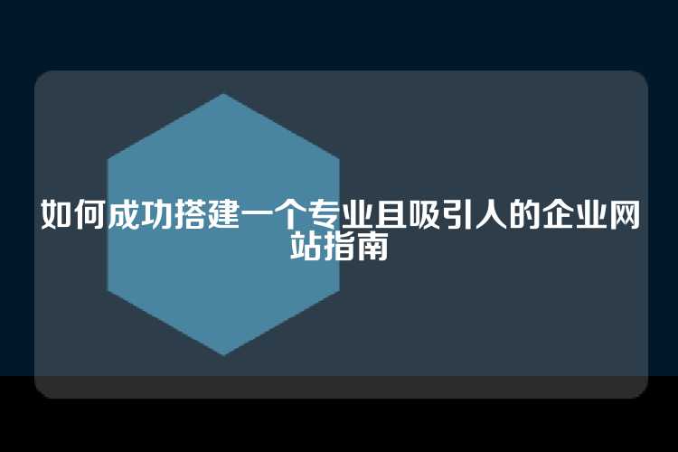 如何成功搭建一个专业且吸引人的企业网站指南