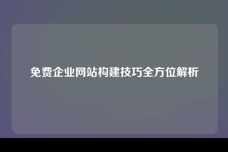 免费企业网站构建技巧全方位解析