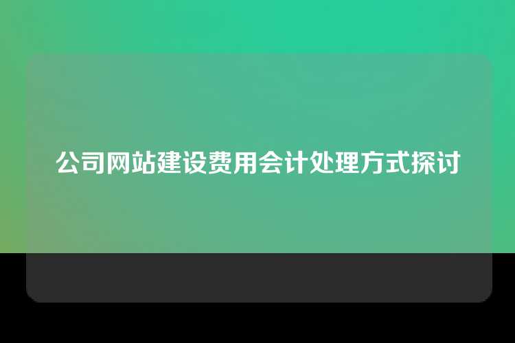 公司网站建设费用会计处理方式探讨