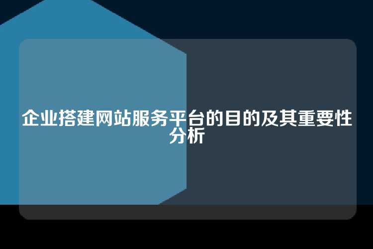 企业搭建网站服务平台的目的及其重要性分析