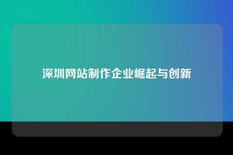 深圳网站制作企业崛起与创新