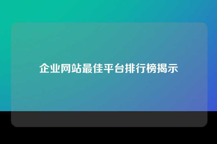 企业网站最佳平台排行榜揭示