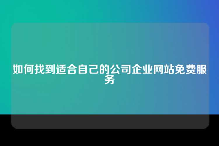 如何找到适合自己的公司企业网站免费服务