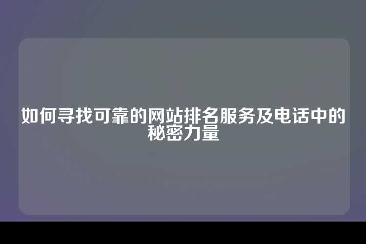 如何寻找可靠的网站排名服务及电话中的秘密力量