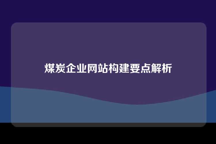 煤炭企业网站构建要点解析