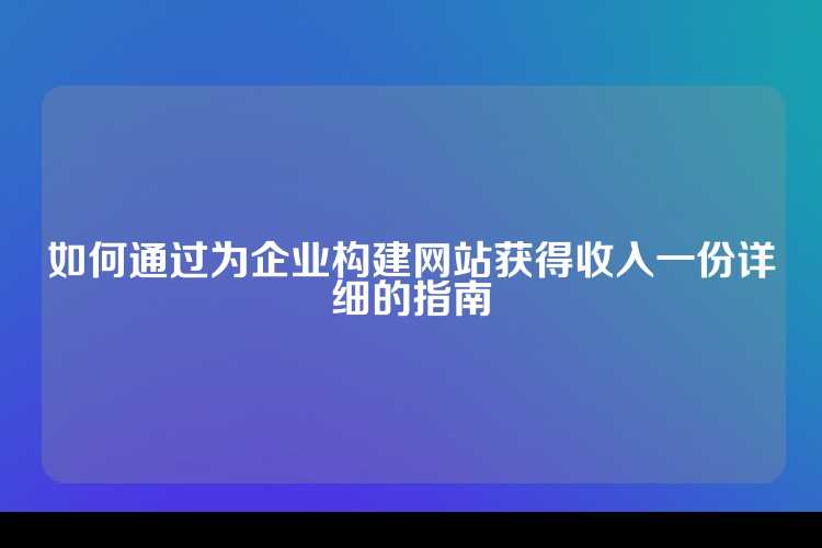 如何通过为企业构建网站获得收入一份详细的指南