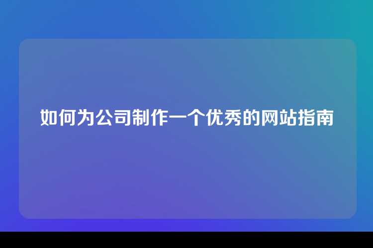 如何为公司制作一个优秀的网站指南