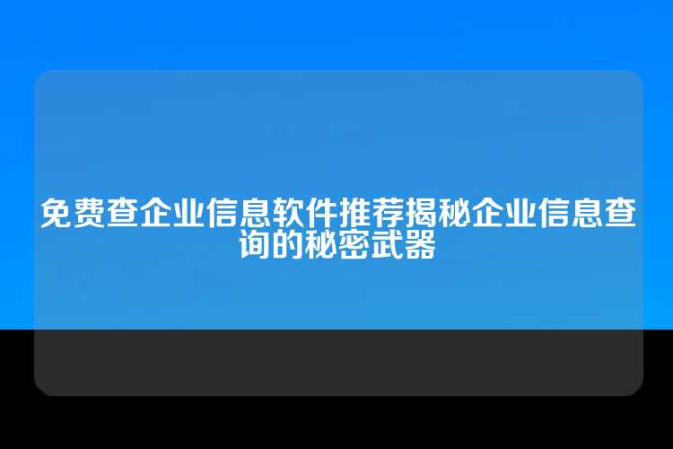 免费查企业信息软件推荐揭秘企业信息查询的秘密武器