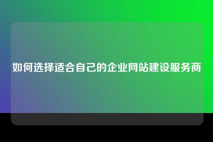 如何选择适合自己的企业网站建设服务商