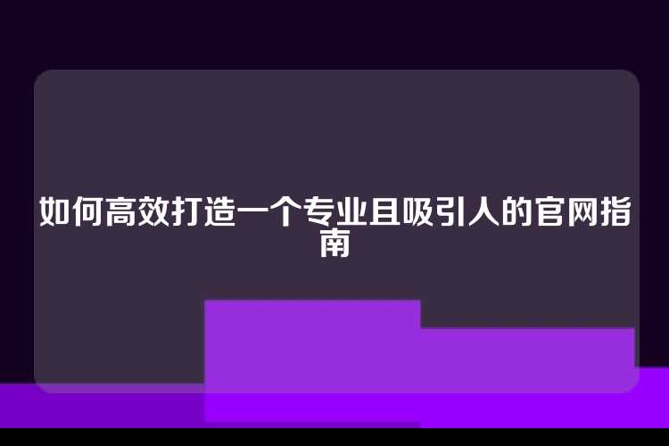 如何高效打造一个专业且吸引人的官网指南