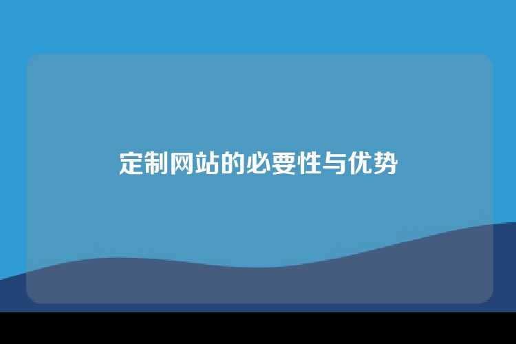 定制网站的必要性与优势