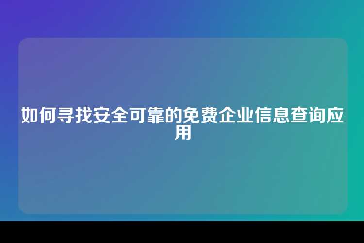 如何寻找安全可靠的免费企业信息查询应用