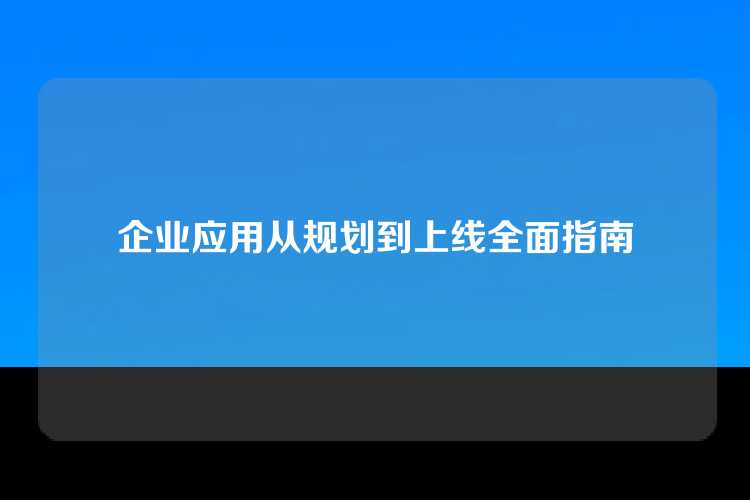 企业应用从规划到上线全面指南