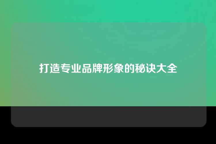打造专业品牌形象的秘诀大全