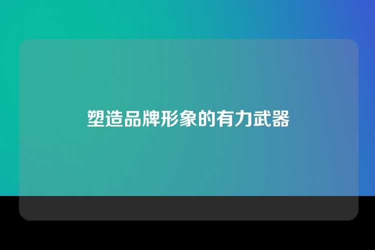 塑造品牌形象的有力武器