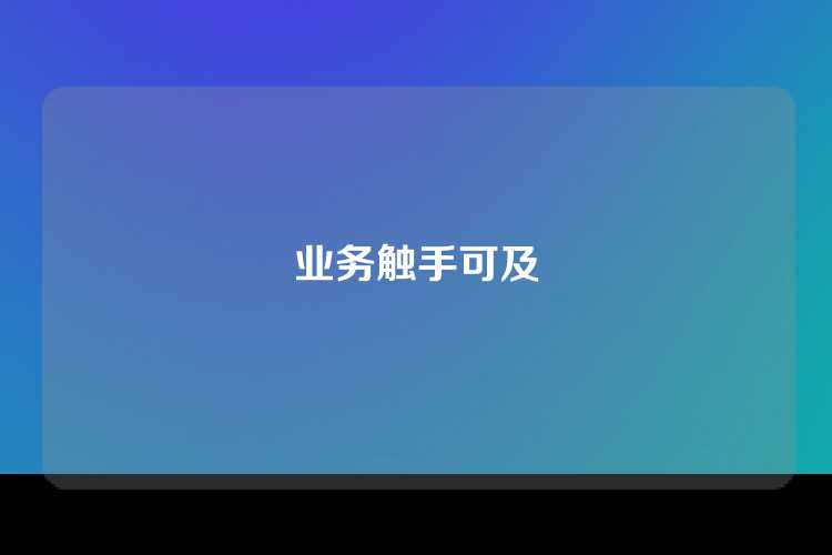 业务触手可及