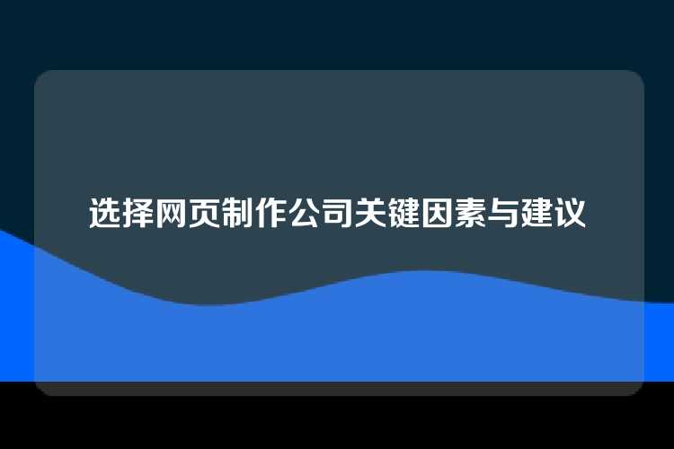 选择网页制作公司关键因素与建议
