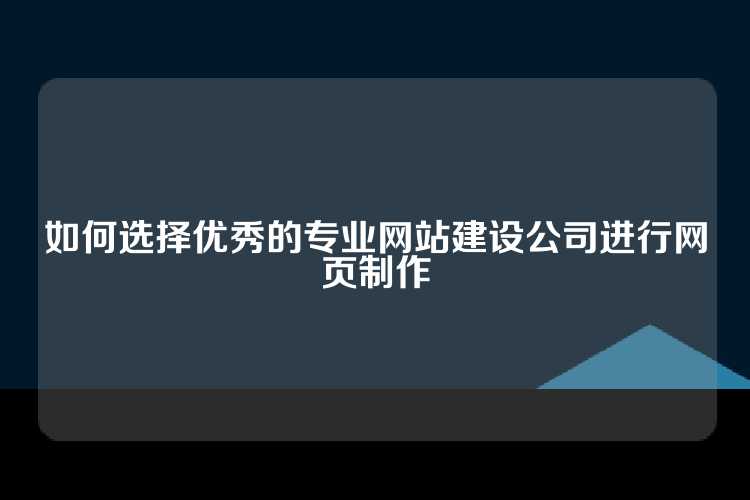 如何选择优秀的专业网站建设公司进行网页制作