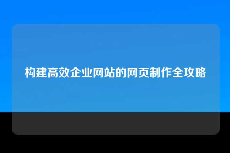 构建高效企业网站的网页制作全攻略