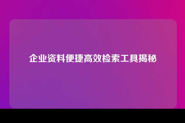 企业资料便捷高效检索工具揭秘