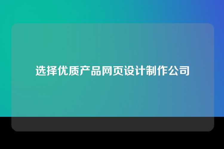 选择优质产品网页设计制作公司