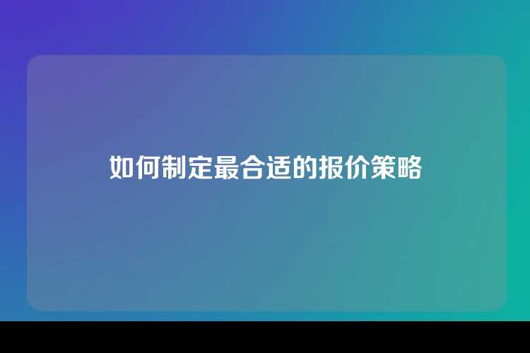如何制定最合适的报价策略
