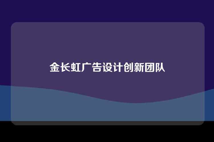 金长虹广告设计创新团队