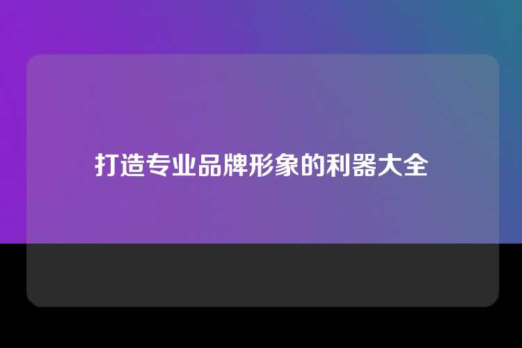 打造专业品牌形象的利器大全