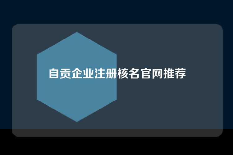 自贡企业注册核名网站推荐信息汇总，为企业选择合适的商号提供帮助。