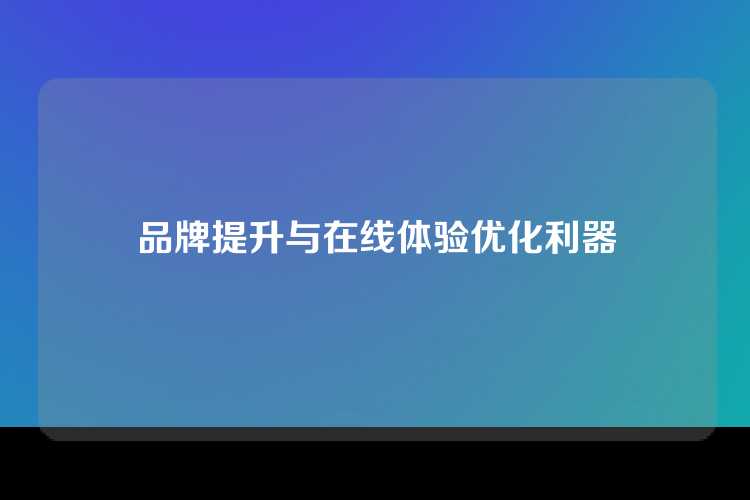 品牌提升与在线体验优化利器